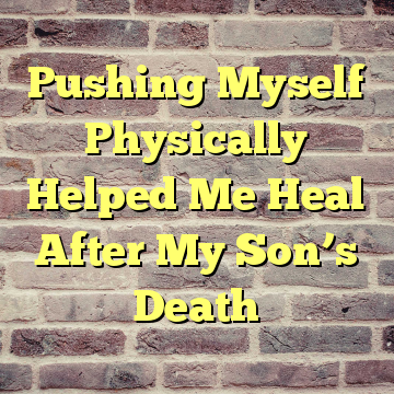 Pushing Myself Physically Helped Me Heal After My Son’s Death